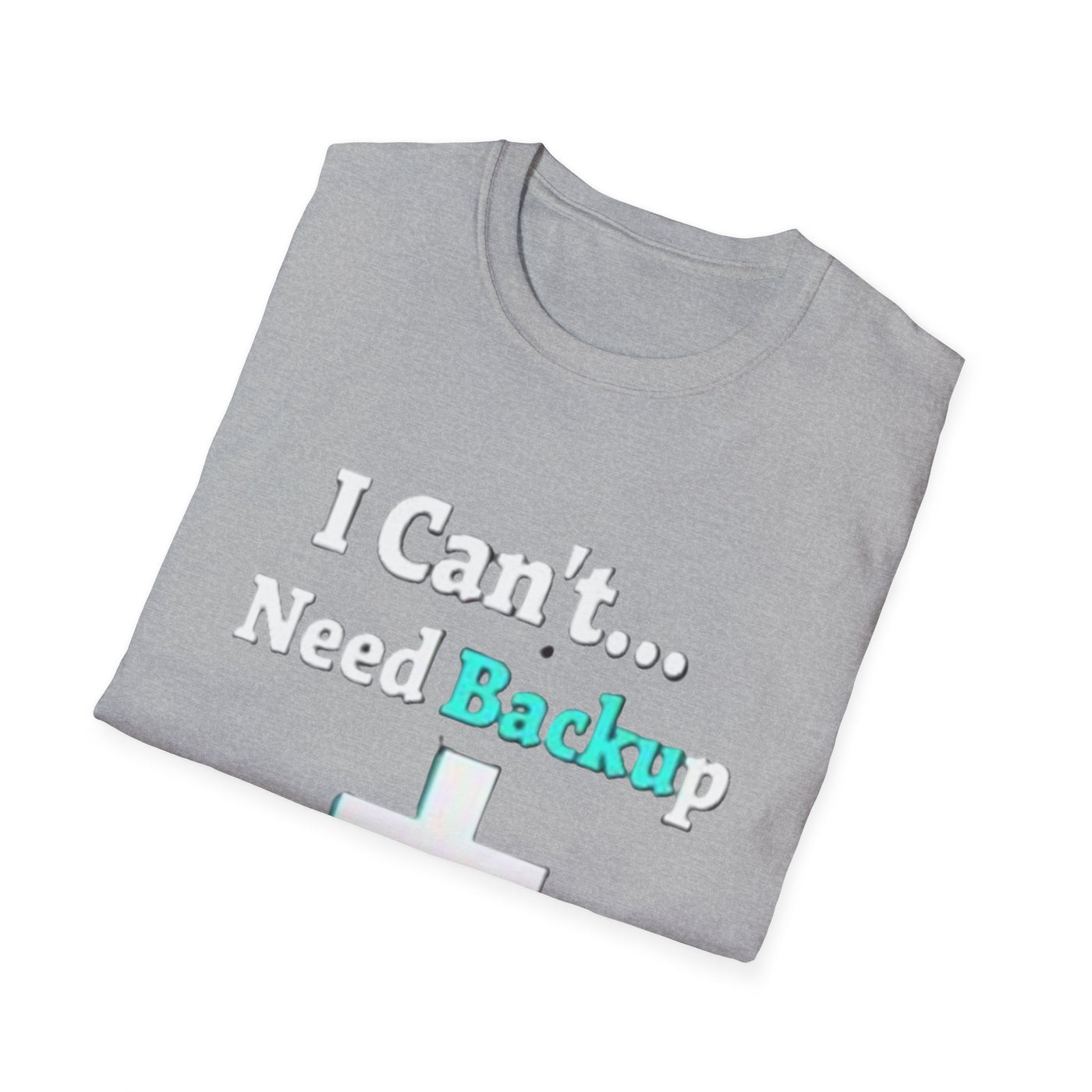 I Can't...Need Backup T-Shirt - Soft Unisex Tee