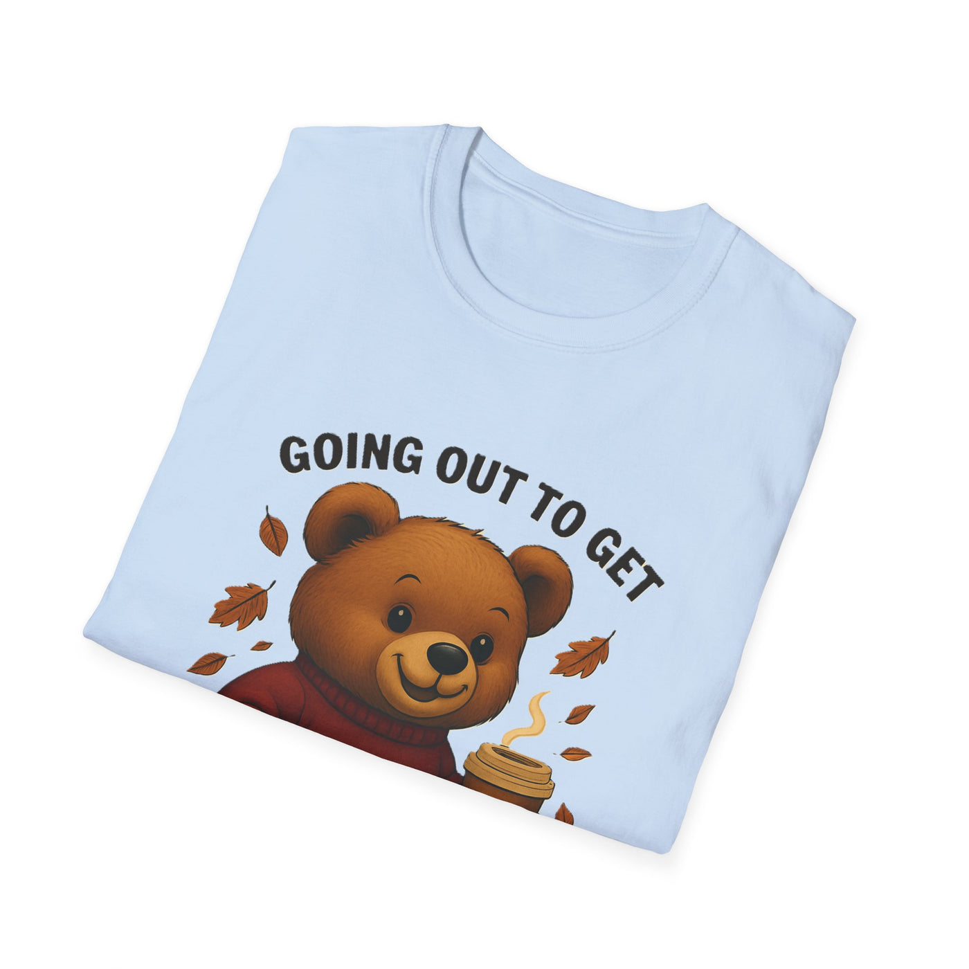 Going Out To Get My Act Right T-Shirt - Soft Unisex Tee