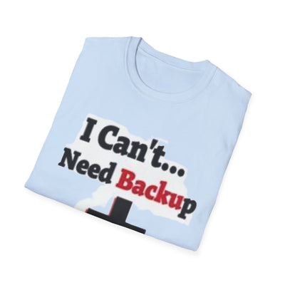 I Can't...Need Backup T-Shirt - Soft Unisex Tee