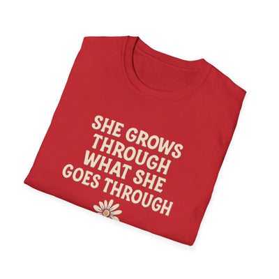 She Grows Through What She Goes Through T-Shirt - Soft Unisex Tee