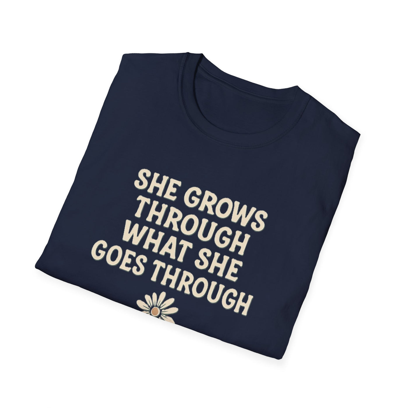 She Grows Through What She Goes Through T-Shirt - Soft Unisex Tee