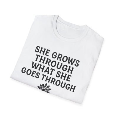 She Grows Through What She Goes Through T-Shirt - Soft Unisex Tee