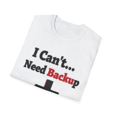 I Can't...Need Backup T-Shirt - Soft Unisex Tee