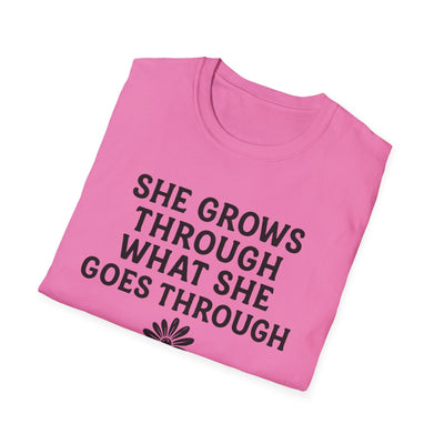 She Grows Through What She Goes Through T-Shirt - Soft Unisex Tee