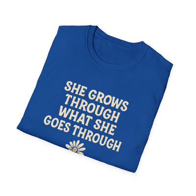 She Grows Through What She Goes Through T-Shirt - Soft Unisex Tee
