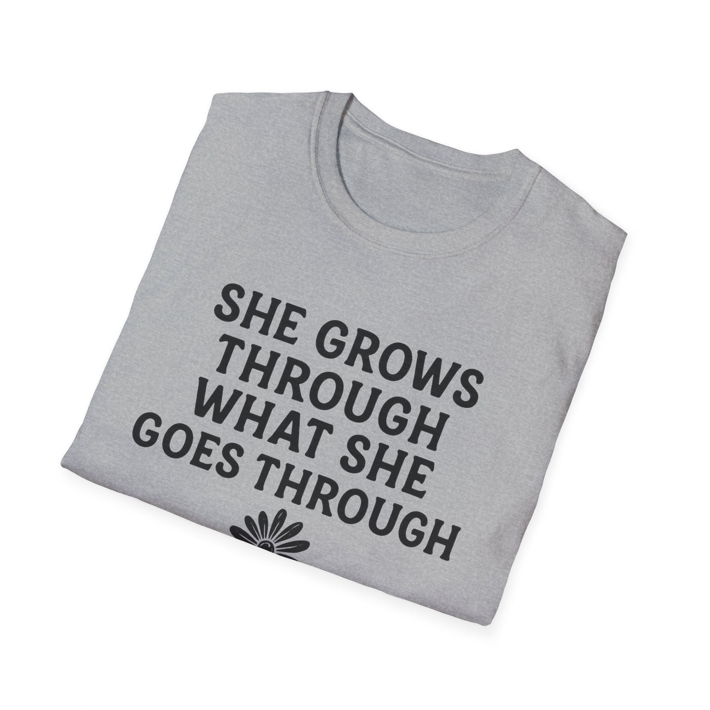 She Grows Through What She Goes Through T-Shirt - Soft Unisex Tee