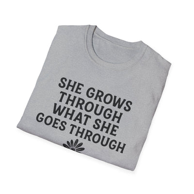 She Grows Through What She Goes Through T-Shirt - Soft Unisex Tee