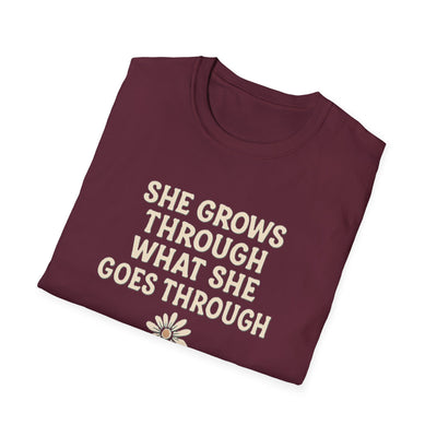She Grows Through What She Goes Through T-Shirt - Soft Unisex Tee