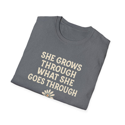 She Grows Through What She Goes Through T-Shirt - Soft Unisex Tee
