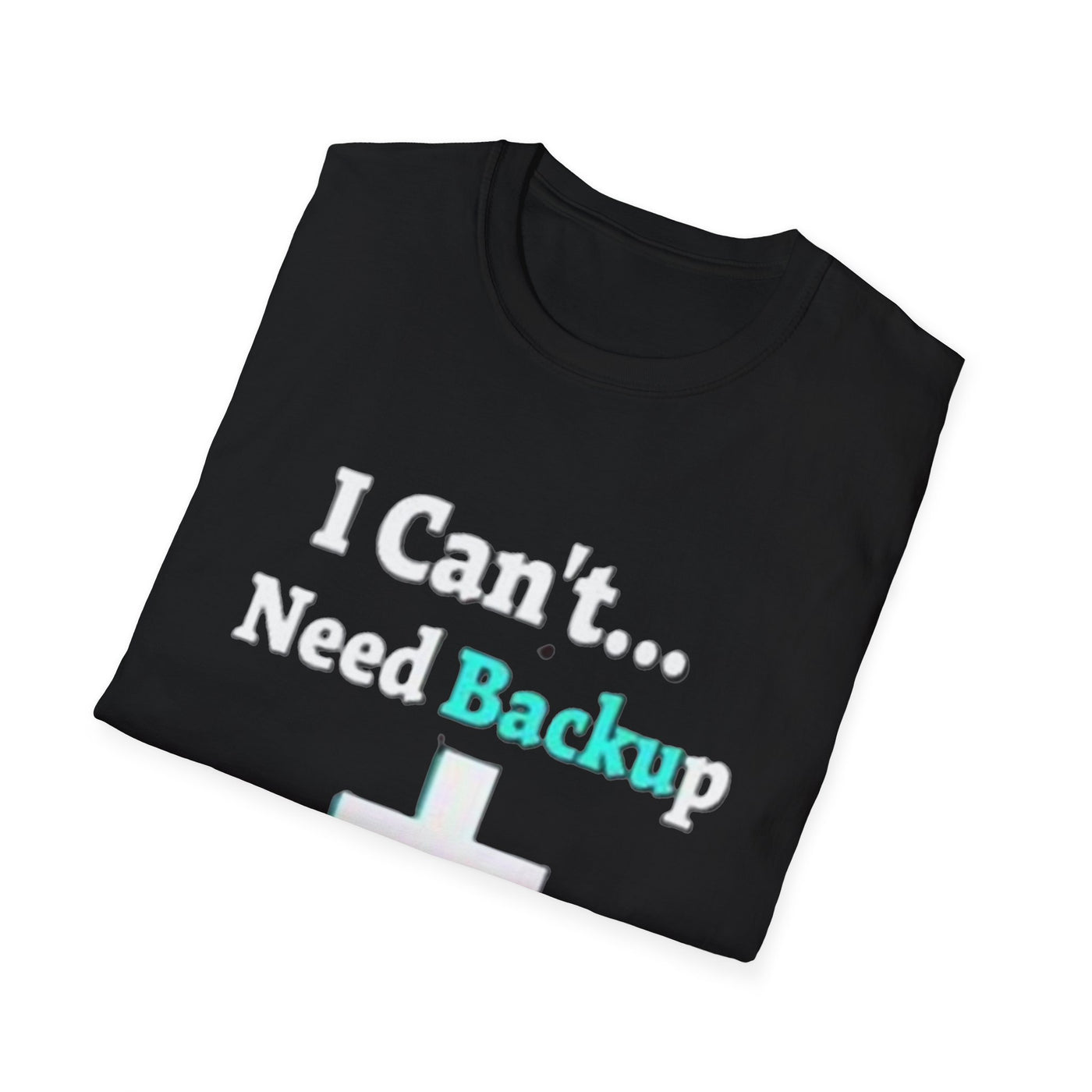 I Can't...Need Backup T-Shirt - Soft Unisex Tee