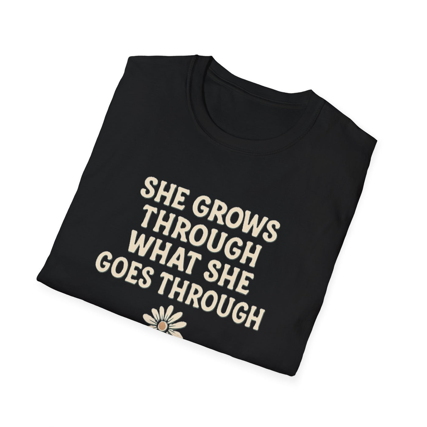 She Grows Through What She Goes Through T-Shirt - Soft Unisex Tee