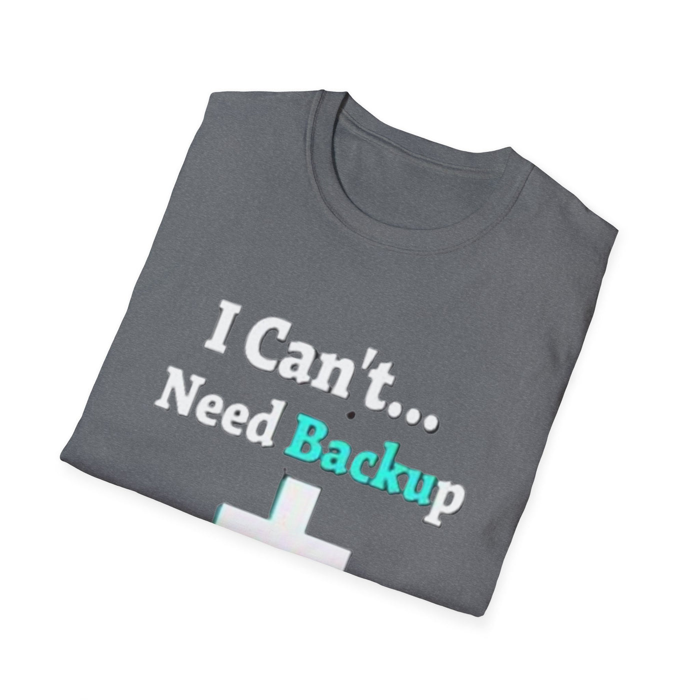 I Can't...Need Backup T-Shirt - Soft Unisex Tee