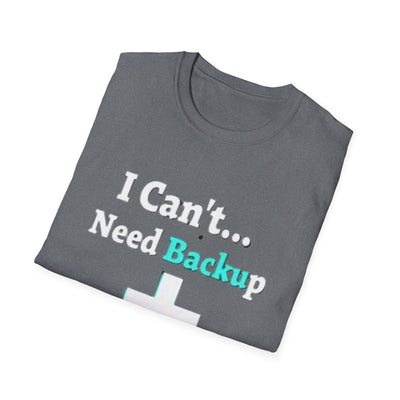 I Can't...Need Backup T-Shirt - Soft Unisex Tee