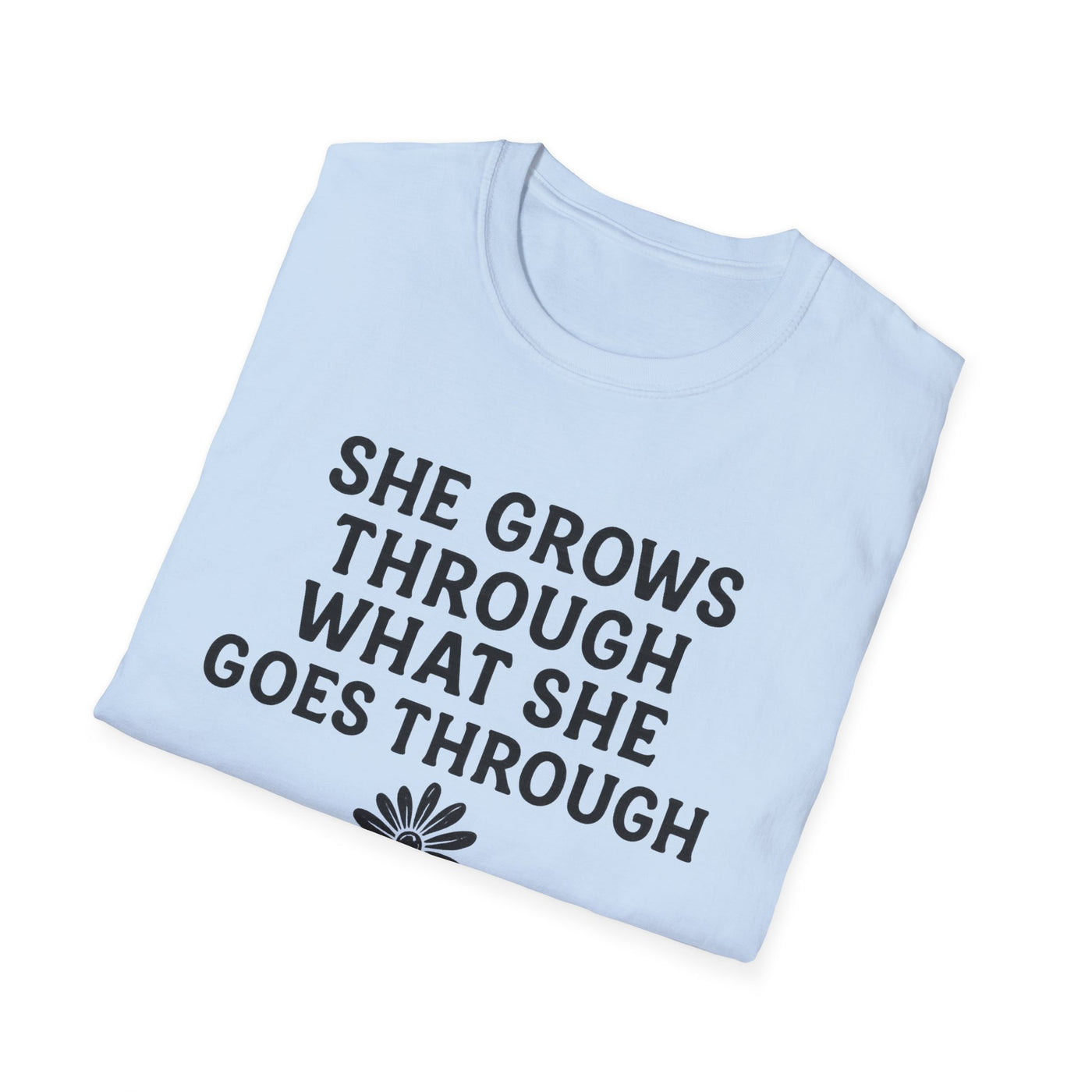 She Grows Through What She Goes Through T-Shirt - Soft Unisex Tee