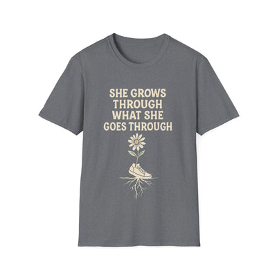 She Grows Through What She Goes Through T-Shirt - Soft Unisex Tee