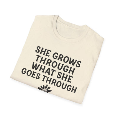 She Grows Through What She Goes Through T-Shirt - Soft Unisex Tee